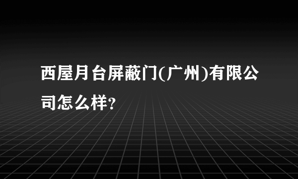 西屋月台屏蔽门(广州)有限公司怎么样？