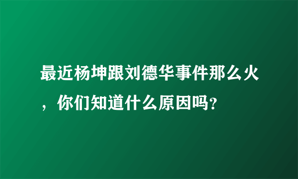 最近杨坤跟刘德华事件那么火，你们知道什么原因吗？