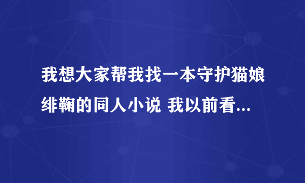 我想大家帮我找一本守护猫娘绯鞠的同人小说 我以前看的但现在找不到了