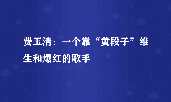 费玉清：一个靠“黄段子”维生和爆红的歌手