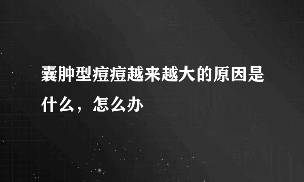 囊肿型痘痘越来越大的原因是什么，怎么办