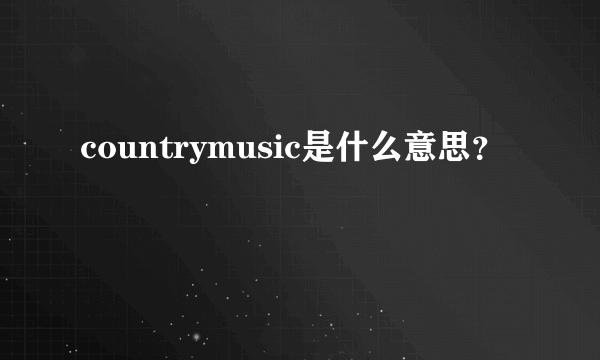 countrymusic是什么意思？