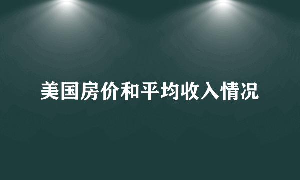 美国房价和平均收入情况