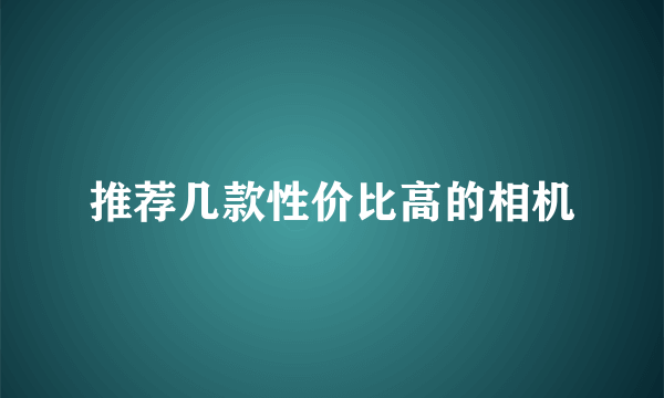 推荐几款性价比高的相机