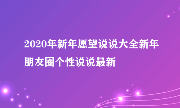 2020年新年愿望说说大全新年朋友圈个性说说最新