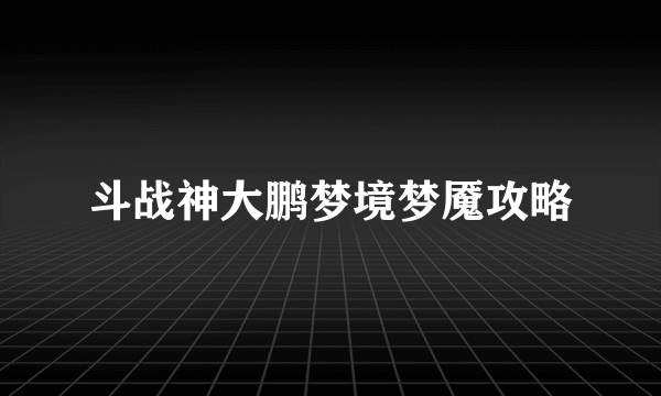 斗战神大鹏梦境梦魇攻略