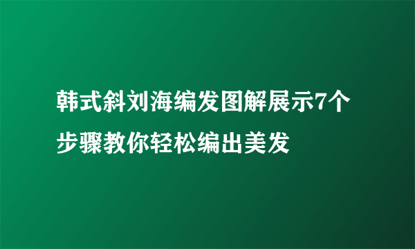 韩式斜刘海编发图解展示7个步骤教你轻松编出美发