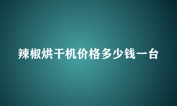 辣椒烘干机价格多少钱一台