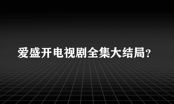 爱盛开电视剧全集大结局？