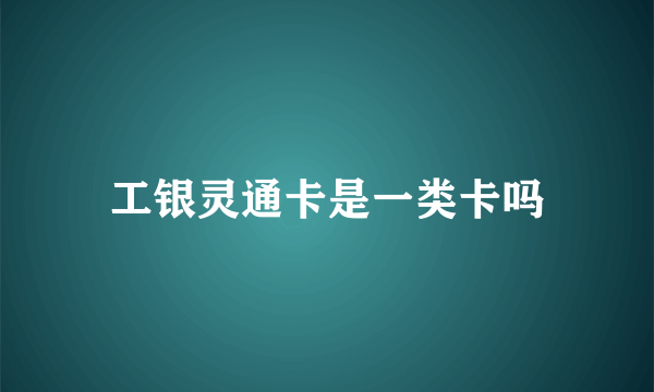 工银灵通卡是一类卡吗