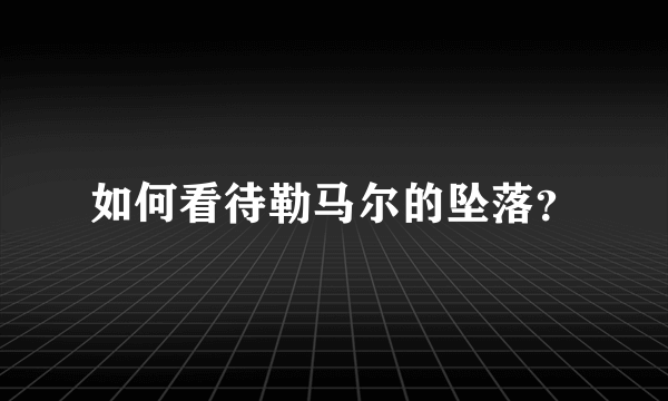 如何看待勒马尔的坠落？