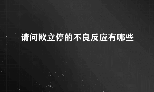 请问欧立停的不良反应有哪些