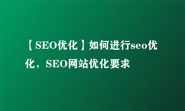 【SEO优化】如何进行seo优化，SEO网站优化要求