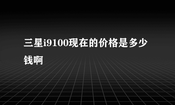 三星i9100现在的价格是多少钱啊