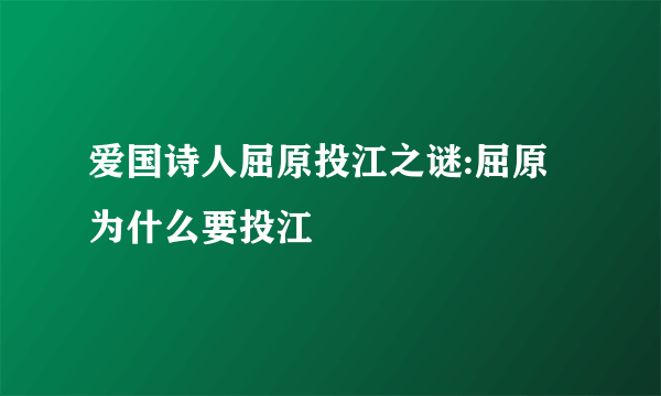 爱国诗人屈原投江之谜:屈原为什么要投江