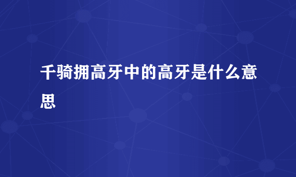 千骑拥高牙中的高牙是什么意思