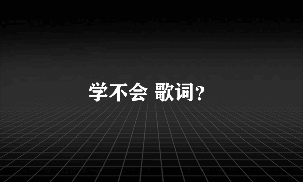 学不会 歌词？