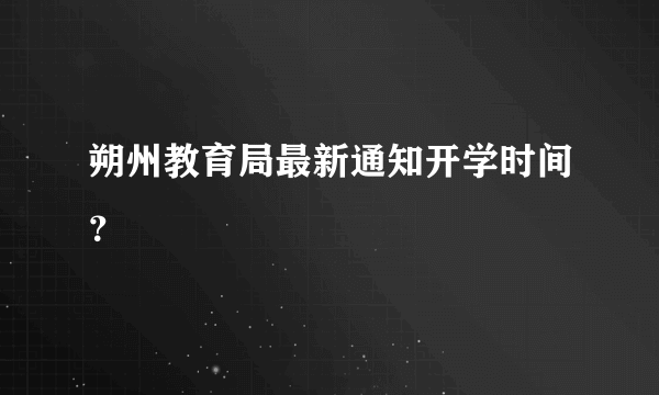 朔州教育局最新通知开学时间？