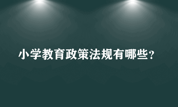 小学教育政策法规有哪些？