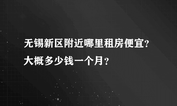 无锡新区附近哪里租房便宜？大概多少钱一个月？