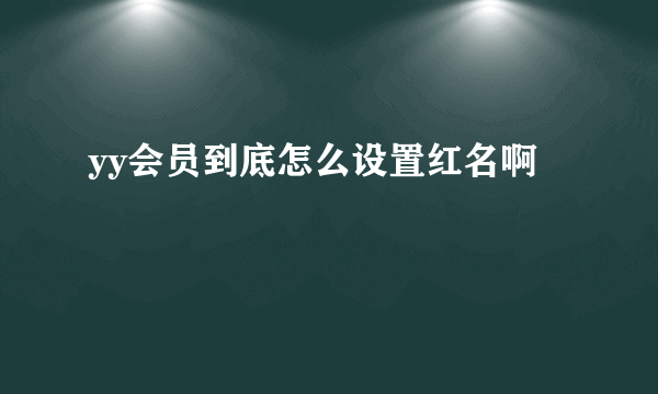 yy会员到底怎么设置红名啊