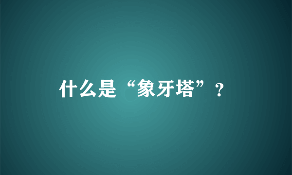 什么是“象牙塔”？