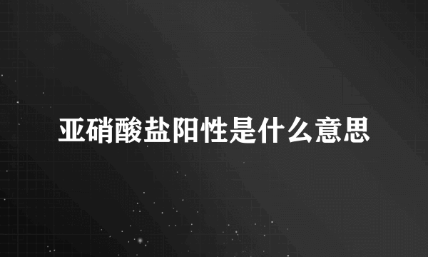 亚硝酸盐阳性是什么意思