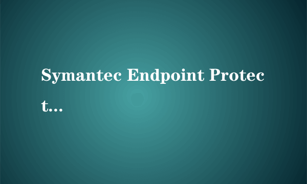 Symantec Endpoint Protection安装与配置要点