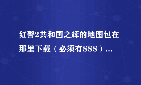 红警2共和国之辉的地图包在那里下载（必须有SSS）跟安装方法