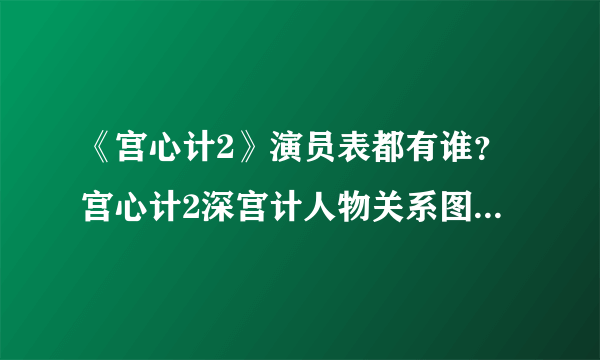 《宫心计2》演员表都有谁？宫心计2深宫计人物关系图剧情介绍