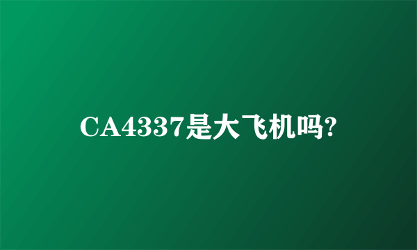 CA4337是大飞机吗?