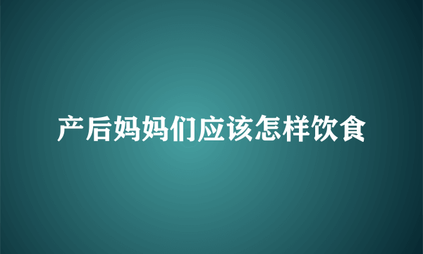 产后妈妈们应该怎样饮食