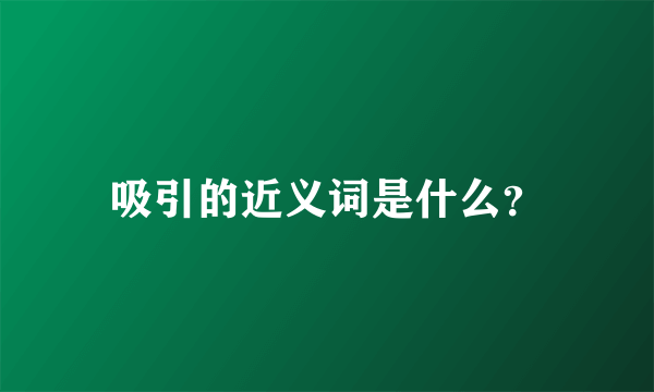 吸引的近义词是什么？