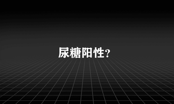 尿糖阳性？