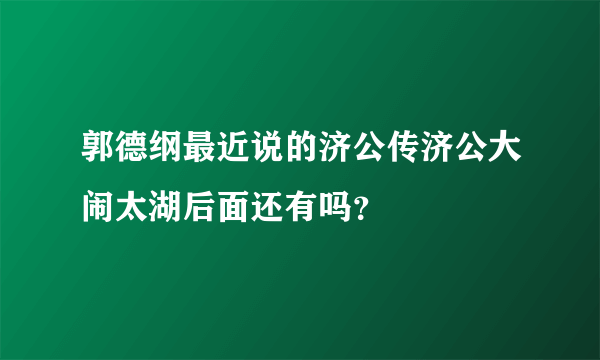 郭德纲最近说的济公传济公大闹太湖后面还有吗？