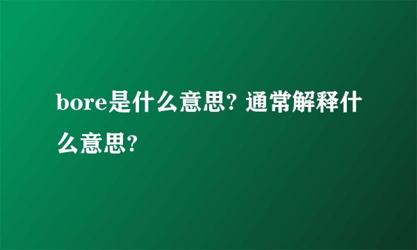 bore是什么意思? 通常解释什么意思?