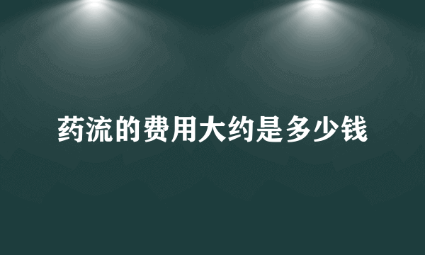 药流的费用大约是多少钱