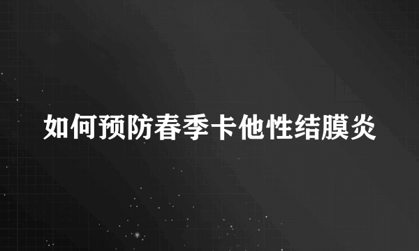 如何预防春季卡他性结膜炎