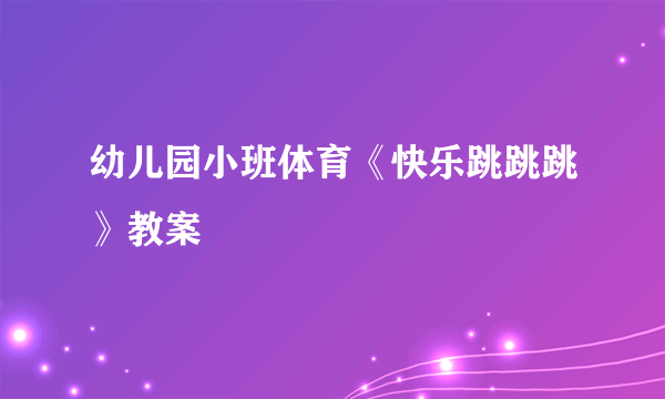 幼儿园小班体育《快乐跳跳跳》教案