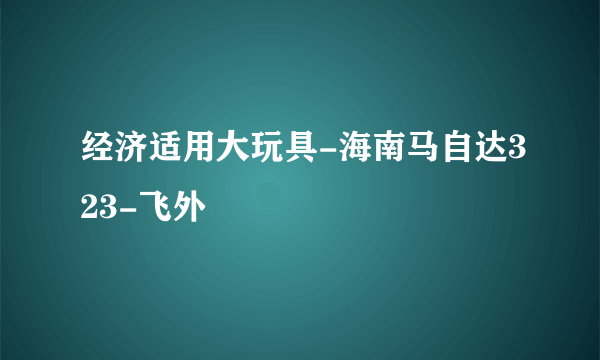 经济适用大玩具-海南马自达323-飞外