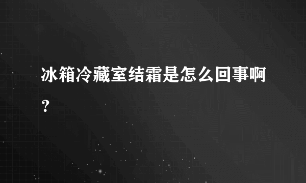 冰箱冷藏室结霜是怎么回事啊？