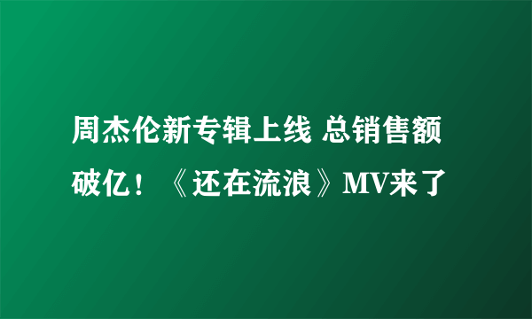 周杰伦新专辑上线 总销售额破亿！《还在流浪》MV来了