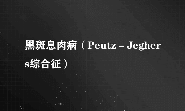 黑斑息肉病（Peutz－Jeghers综合征）