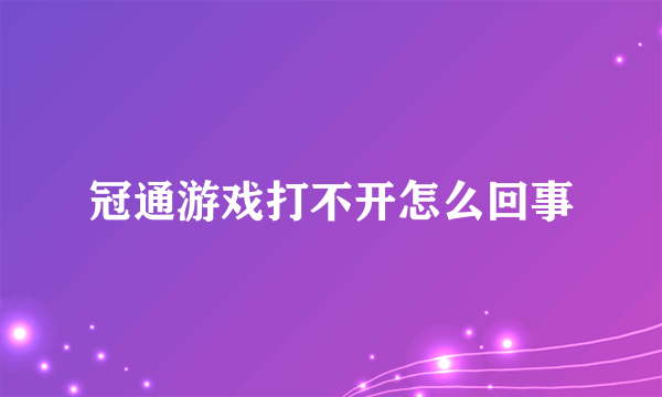 冠通游戏打不开怎么回事