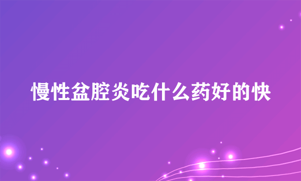 慢性盆腔炎吃什么药好的快