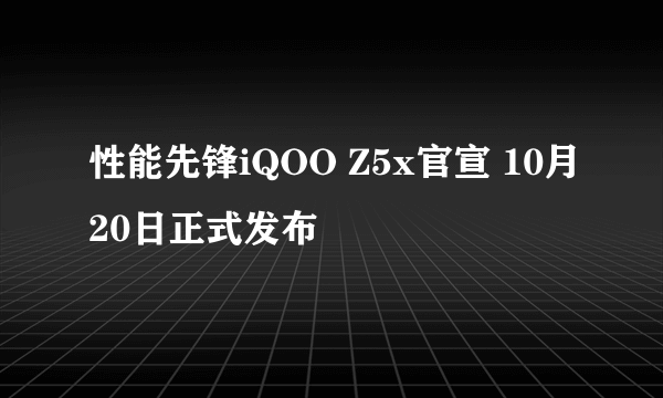 性能先锋iQOO Z5x官宣 10月20日正式发布