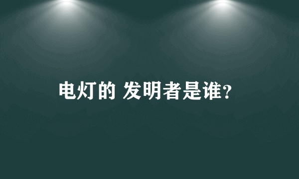 电灯的 发明者是谁？