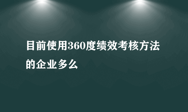 目前使用360度绩效考核方法的企业多么