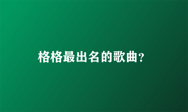 格格最出名的歌曲？