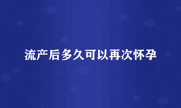 流产后多久可以再次怀孕